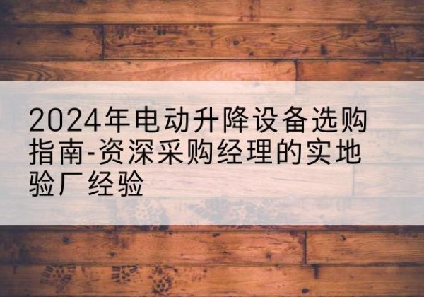 荣县电动剪叉升降平台厂家-2024年电动升降设备选购指南-资深采购经理的实地验厂经验