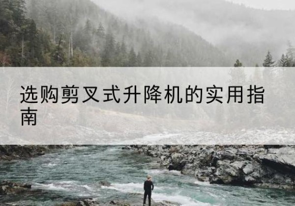 荣县剪叉式升降机怎么选-选购剪叉式升降机的实用指南